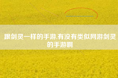 跟剑灵一样的手游,有没有类似网游剑灵的手游啊