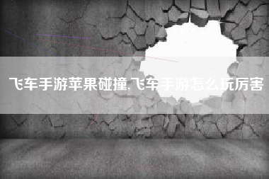 飞车手游苹果碰撞,飞车手游怎么玩厉害