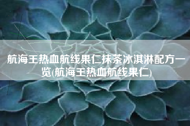 航海王热血航线果仁抹茶冰淇淋配方一览(航海王热血航线果仁)