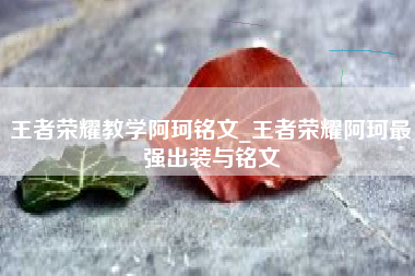 王者荣耀教学阿珂铭文_王者荣耀阿珂最强出装与铭文