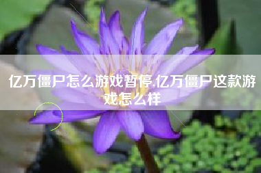 亿万僵尸怎么游戏暂停,亿万僵尸这款游戏怎么样
