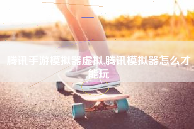 腾讯手游模拟器虚拟,腾讯模拟器怎么才能玩