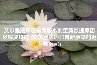 艾尔登法环已有新版本的更新数据原因及解决攻略 (艾尔登法环已有新版本的更新数据ps5)