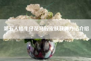 第五人格牛仔花马鞍皮肤获得方法介绍