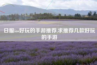 日服ios好玩的手游推荐,求推荐几款好玩的手游