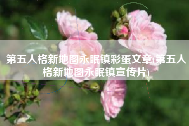第五人格新地图永眠镇彩蛋文章(第五人格新地图永眠镇宣传片)