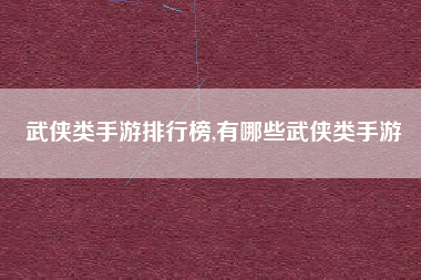 武侠类手游排行榜,有哪些武侠类手游