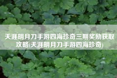 天涯明月刀手游四海珍奇三期奖励获取攻略(天涯明月刀手游四海珍奇)