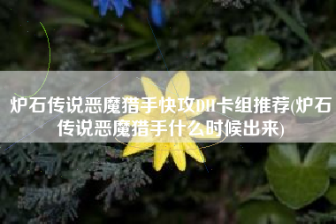 炉石传说恶魔猎手快攻DH卡组推荐(炉石传说恶魔猎手什么时候出来)
