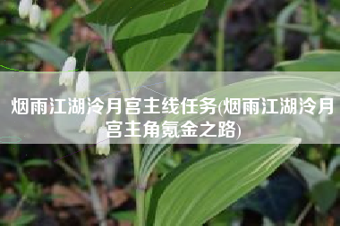烟雨江湖泠月宫主线任务(烟雨江湖泠月宫主角氪金之路)