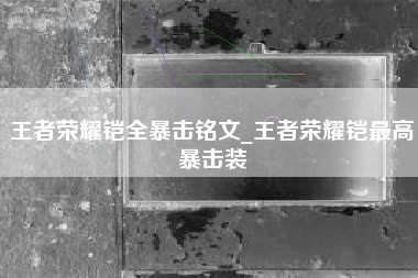 王者荣耀铠全暴击铭文_王者荣耀铠最高暴击装