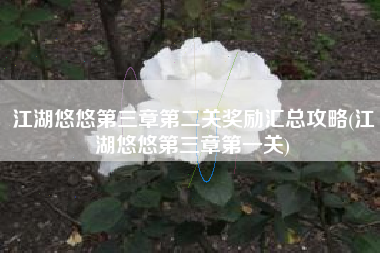 江湖悠悠第三章第二关奖励汇总攻略(江湖悠悠第三章第一关)