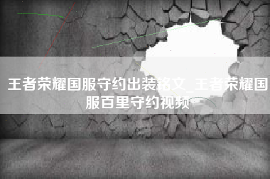 王者荣耀国服守约出装铭文_王者荣耀国服百里守约视频