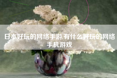 日本好玩的网络手游,有什么好玩的网络手机游戏