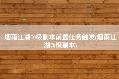 烟雨江湖70级副本前置任务触发(烟雨江湖70级副本)