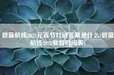 碧蓝航线2022元宵节灯谜答案是什么(碧蓝航线2022复刻时间表)