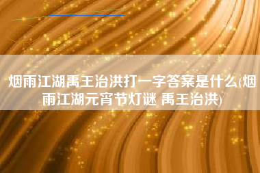 烟雨江湖禹王治洪打一字答案是什么(烟雨江湖元宵节灯谜 禹王治洪)