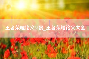 王者荣耀铭文36暴_王者荣耀铭文大全
