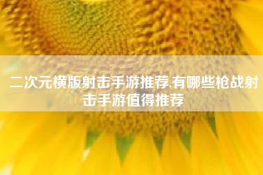 二次元横版射击手游推荐,有哪些枪战射击手游值得推荐