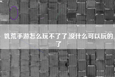 饥荒手游怎么玩不了了,没什么可以玩的了