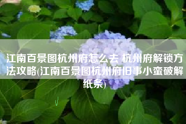 江南百景图杭州府怎么去 杭州府解锁方法攻略(江南百景图杭州府旧事小蛮破解纸条)