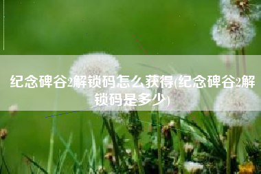 纪念碑谷2解锁码怎么获得(纪念碑谷2解锁码是多少)