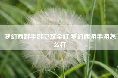 梦幻西游手游隐攻全红,梦幻西游手游怎么样