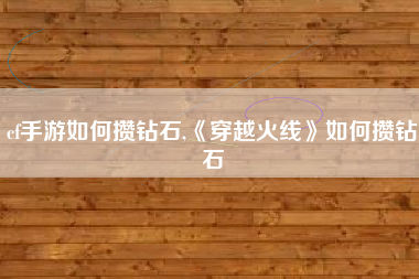 cf手游如何攒钻石,《穿越火线》如何攒钻石