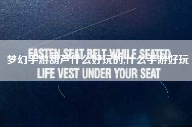 梦幻手游葫芦什么好玩的,什么手游好玩