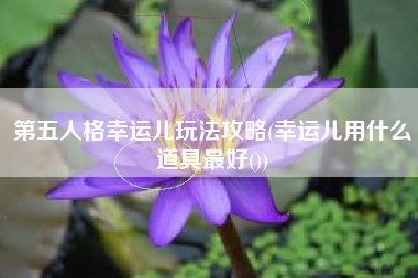 第五人格幸运儿玩法攻略(幸运儿用什么道具最好())
