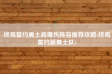 终焉誓约勇士高爆伤阵容推荐攻略(终焉誓约新勇士队)