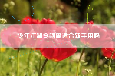少年江湖令阿离适合新手用吗