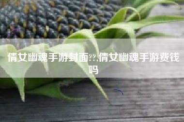 倩女幽魂手游封面??,倩女幽魂手游费钱吗