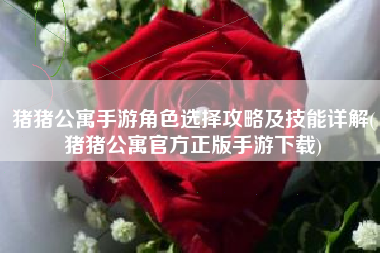 猪猪公寓手游角色选择攻略及技能详解(猪猪公寓官方正版手游下载)