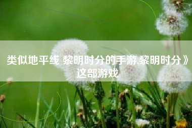 类似地平线 黎明时分的手游,黎明时分》这部游戏