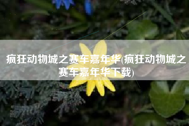 疯狂动物城之赛车嘉年华(疯狂动物城之赛车嘉年华下载)