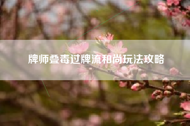 牌师叠毒过牌流和尚玩法攻略