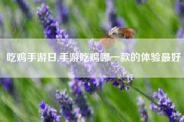 吃鸡手游日,手游吃鸡哪一款的体验最好