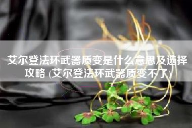 艾尔登法环武器质变是什么意思及选择攻略 (艾尔登法环武器质变不了)