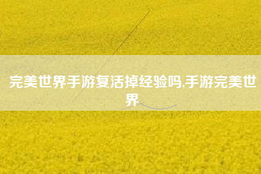 完美世界手游复活掉经验吗,手游完美世界