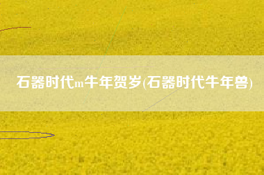 石器时代m牛年贺岁(石器时代牛年兽)