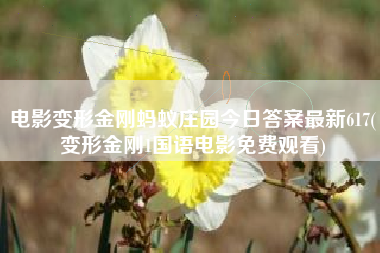 电影变形金刚蚂蚁庄园今日答案最新617(变形金刚1国语电影免费观看)