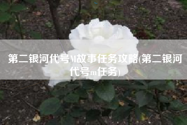 第二银河代号M故事任务攻略(第二银河代号m任务)
