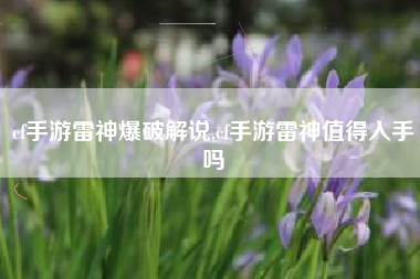 cf手游雷神爆破解说,cf手游雷神值得入手吗