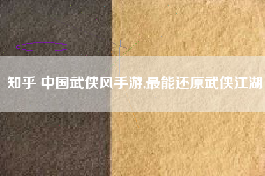知乎 中国武侠风手游,最能还原武侠江湖