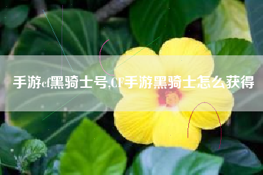 手游cf黑骑士号,CF手游黑骑士怎么获得