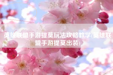 英雄联盟手游提莫玩法攻略教学(英雄联盟手游提莫出装)