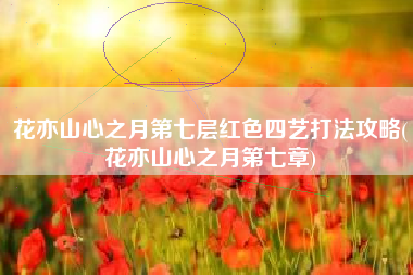 花亦山心之月第七层红色四艺打法攻略(花亦山心之月第七章)