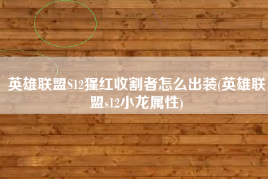 英雄联盟S12猩红收割者怎么出装(英雄联盟s12小龙属性)