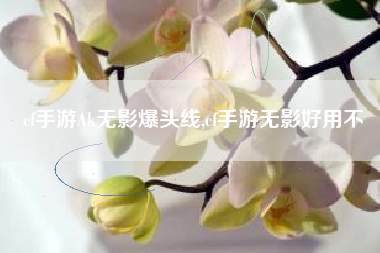 cf手游Ak无影爆头线,cf手游无影好用不